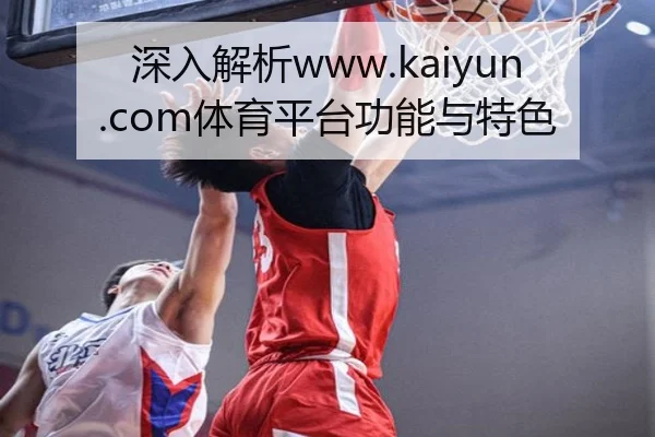 深入解析www.kaiyun.com体育平台功能与特色